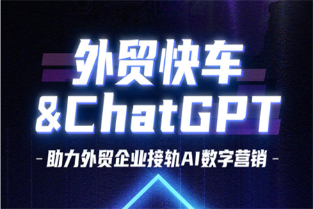 外貿(mào)快車引入ChatGPT,助力外貿(mào)企業(yè)接軌AI數(shù)字營銷