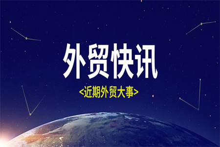 外貿(mào)快訊 | 近期外貿(mào)大事