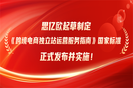 榮膺國家標準制定者！思億歐起草制定《跨境電商獨立站運營服務指南》國家標準正式發(fā)布并實施！